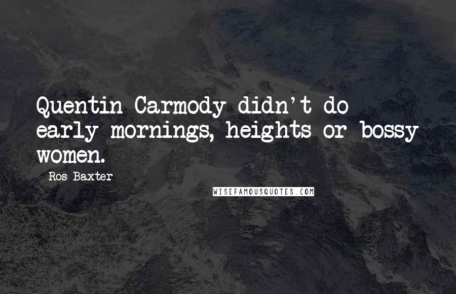 Ros Baxter Quotes: Quentin Carmody didn't do early mornings, heights or bossy women.