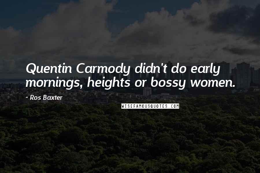 Ros Baxter Quotes: Quentin Carmody didn't do early mornings, heights or bossy women.