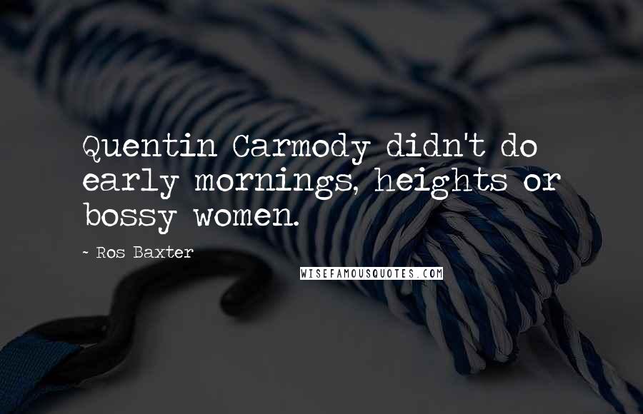 Ros Baxter Quotes: Quentin Carmody didn't do early mornings, heights or bossy women.