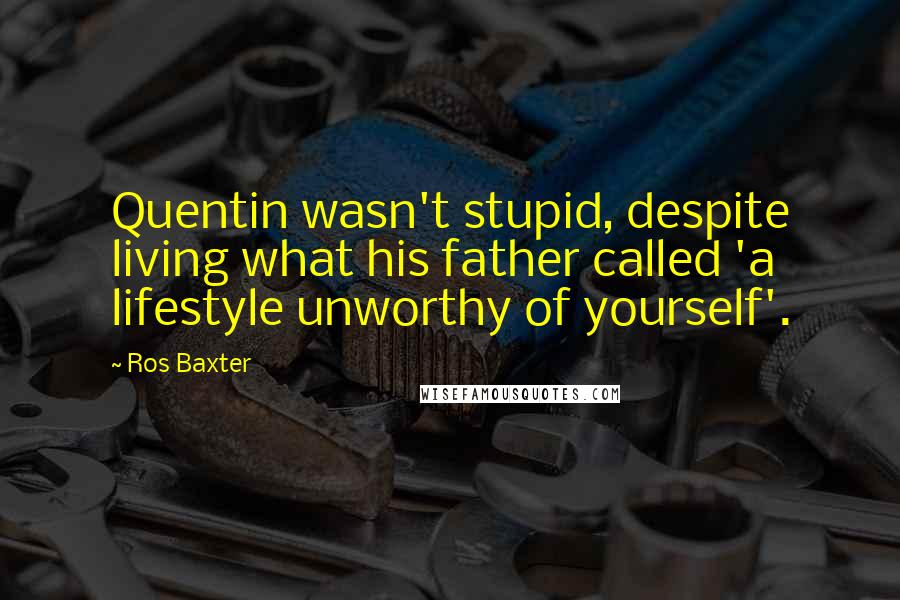 Ros Baxter Quotes: Quentin wasn't stupid, despite living what his father called 'a lifestyle unworthy of yourself'.