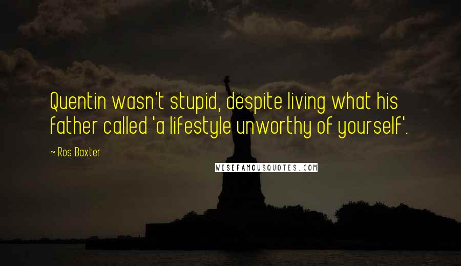 Ros Baxter Quotes: Quentin wasn't stupid, despite living what his father called 'a lifestyle unworthy of yourself'.