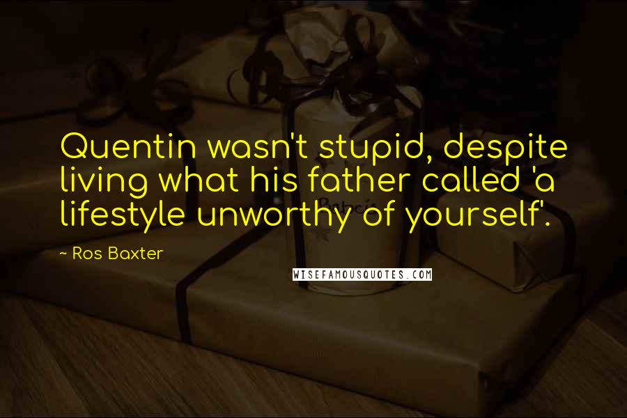Ros Baxter Quotes: Quentin wasn't stupid, despite living what his father called 'a lifestyle unworthy of yourself'.