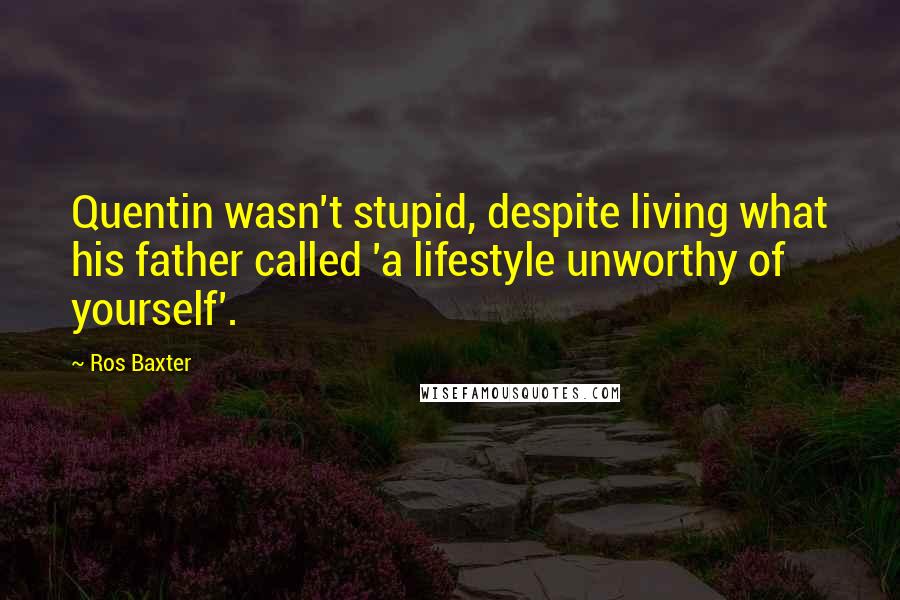 Ros Baxter Quotes: Quentin wasn't stupid, despite living what his father called 'a lifestyle unworthy of yourself'.