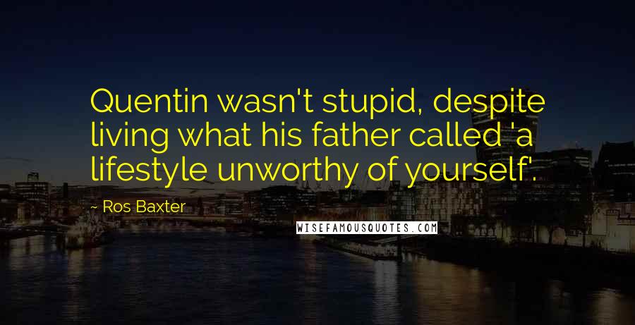 Ros Baxter Quotes: Quentin wasn't stupid, despite living what his father called 'a lifestyle unworthy of yourself'.