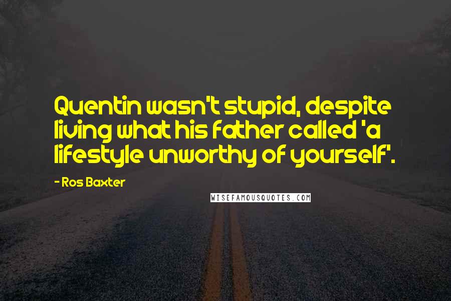 Ros Baxter Quotes: Quentin wasn't stupid, despite living what his father called 'a lifestyle unworthy of yourself'.