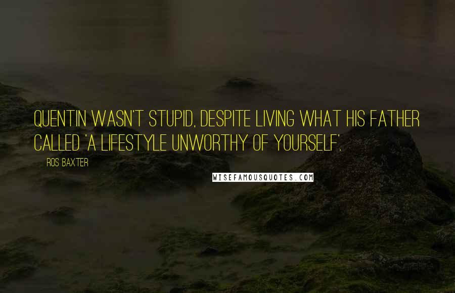 Ros Baxter Quotes: Quentin wasn't stupid, despite living what his father called 'a lifestyle unworthy of yourself'.