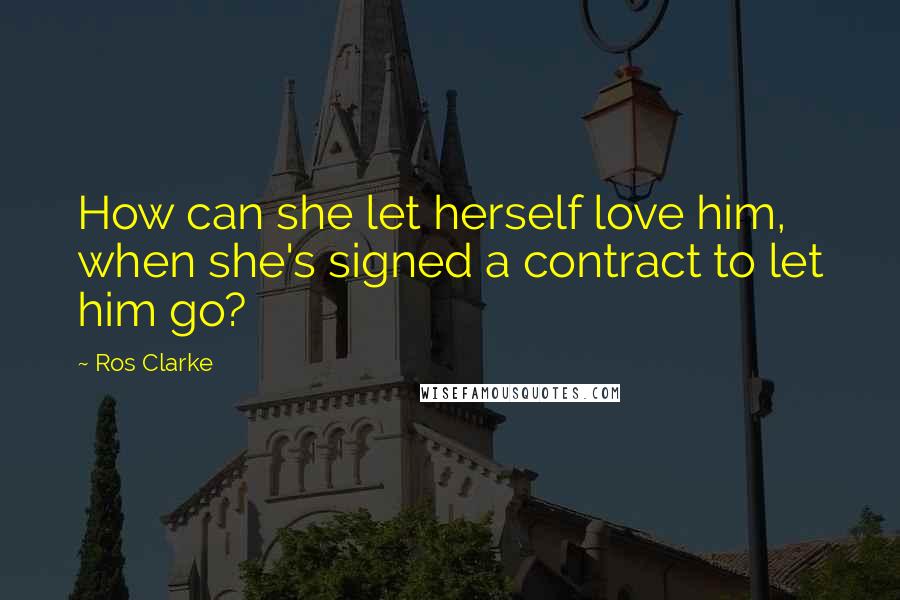 Ros Clarke Quotes: How can she let herself love him, when she's signed a contract to let him go?