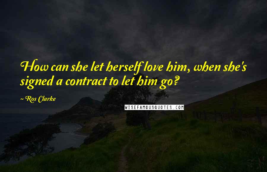 Ros Clarke Quotes: How can she let herself love him, when she's signed a contract to let him go?