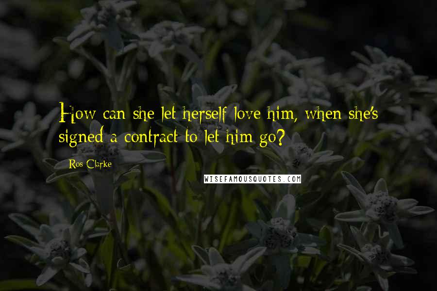 Ros Clarke Quotes: How can she let herself love him, when she's signed a contract to let him go?