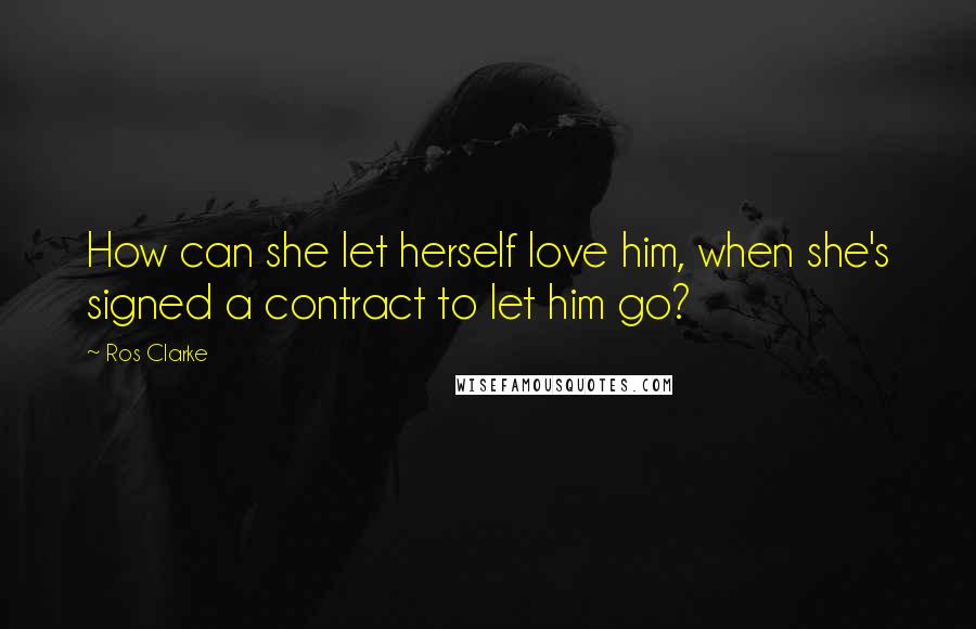 Ros Clarke Quotes: How can she let herself love him, when she's signed a contract to let him go?