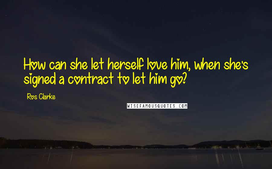 Ros Clarke Quotes: How can she let herself love him, when she's signed a contract to let him go?