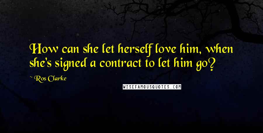 Ros Clarke Quotes: How can she let herself love him, when she's signed a contract to let him go?