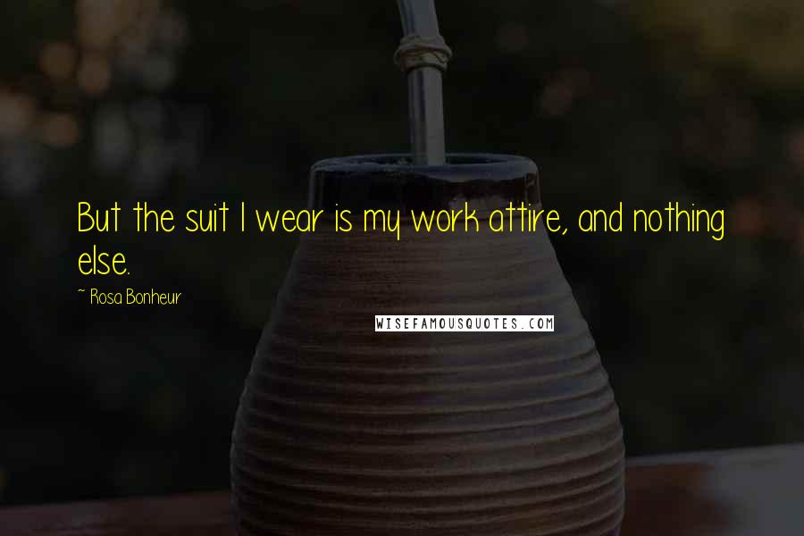 Rosa Bonheur Quotes: But the suit I wear is my work attire, and nothing else.