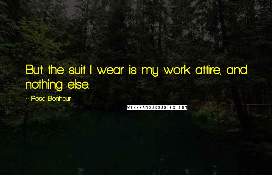 Rosa Bonheur Quotes: But the suit I wear is my work attire, and nothing else.