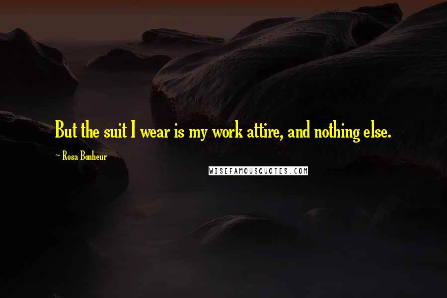 Rosa Bonheur Quotes: But the suit I wear is my work attire, and nothing else.