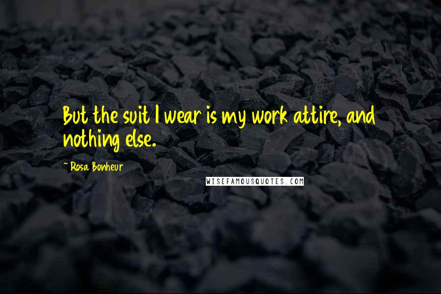 Rosa Bonheur Quotes: But the suit I wear is my work attire, and nothing else.