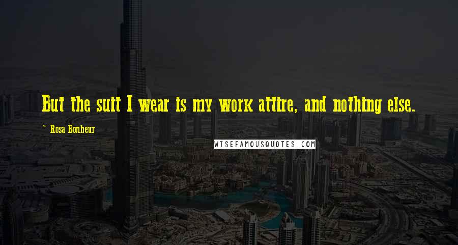 Rosa Bonheur Quotes: But the suit I wear is my work attire, and nothing else.