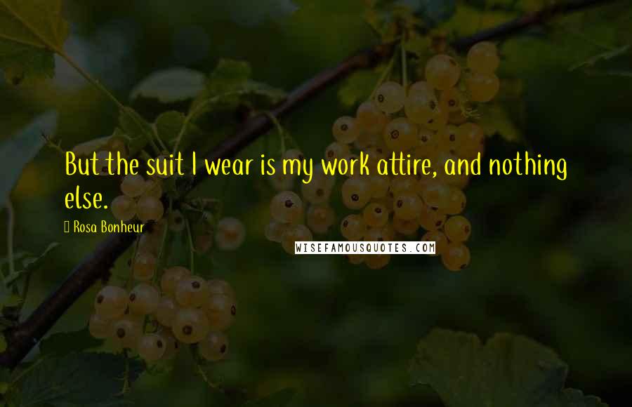 Rosa Bonheur Quotes: But the suit I wear is my work attire, and nothing else.