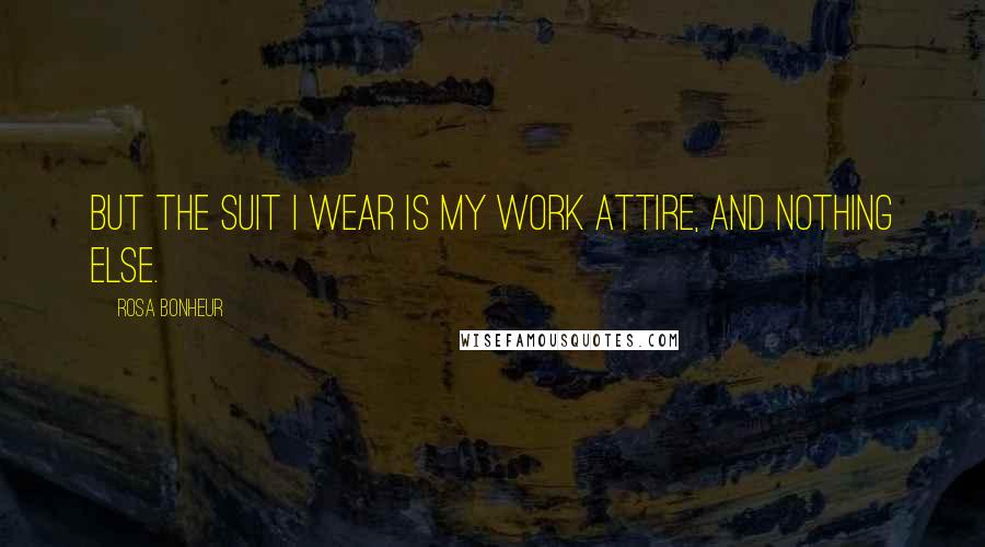 Rosa Bonheur Quotes: But the suit I wear is my work attire, and nothing else.