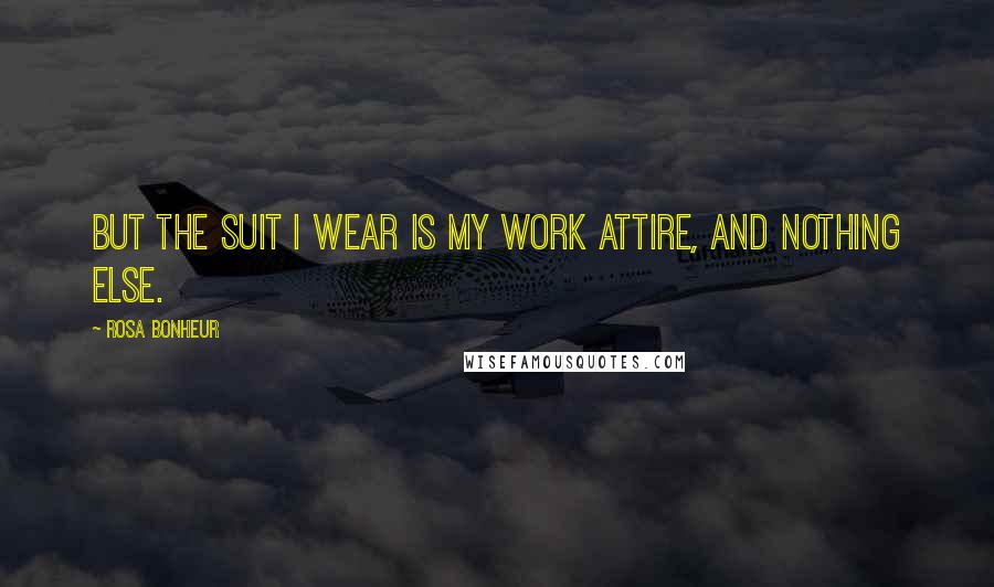 Rosa Bonheur Quotes: But the suit I wear is my work attire, and nothing else.