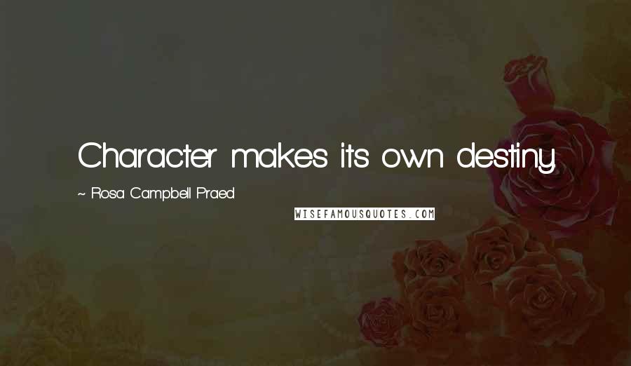 Rosa Campbell Praed Quotes: Character makes its own destiny.