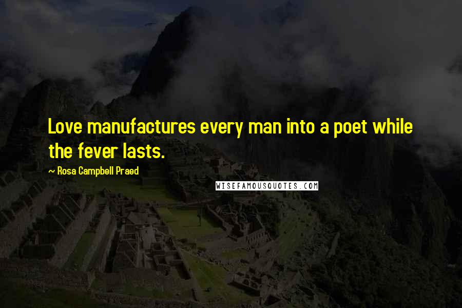 Rosa Campbell Praed Quotes: Love manufactures every man into a poet while the fever lasts.