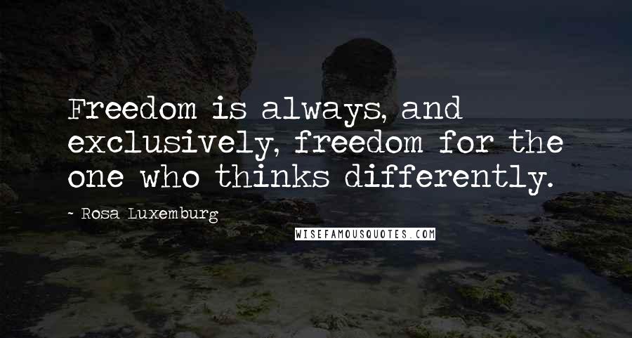 Rosa Luxemburg Quotes: Freedom is always, and exclusively, freedom for the one who thinks differently.