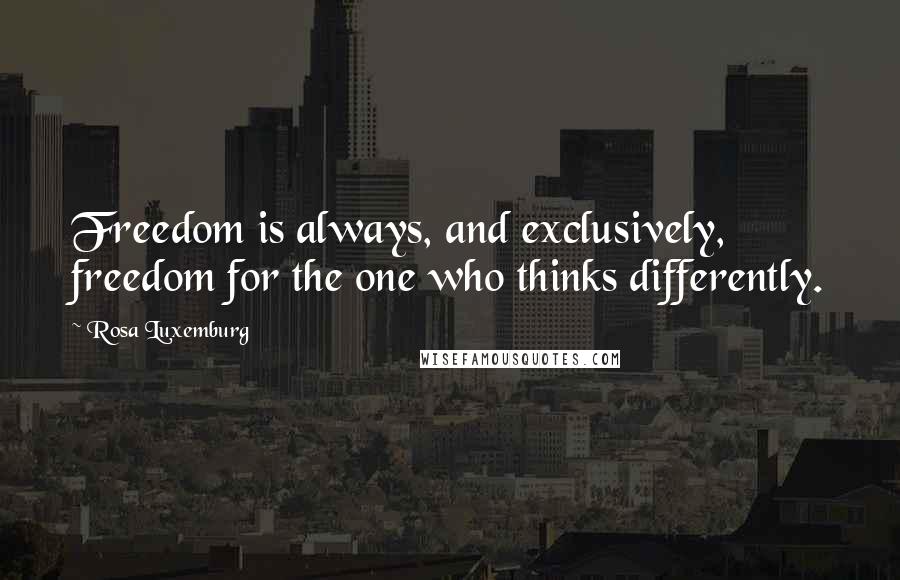 Rosa Luxemburg Quotes: Freedom is always, and exclusively, freedom for the one who thinks differently.