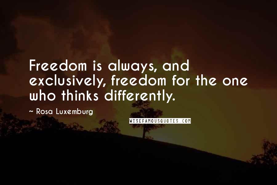 Rosa Luxemburg Quotes: Freedom is always, and exclusively, freedom for the one who thinks differently.