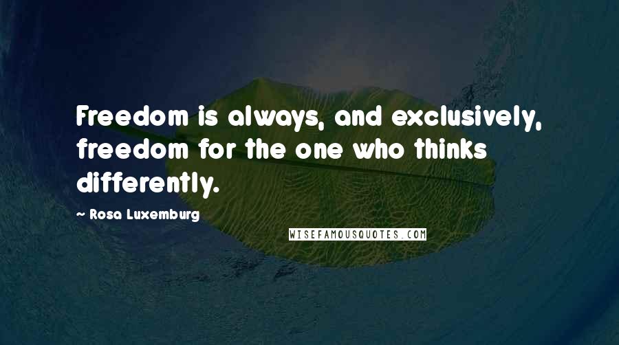 Rosa Luxemburg Quotes: Freedom is always, and exclusively, freedom for the one who thinks differently.