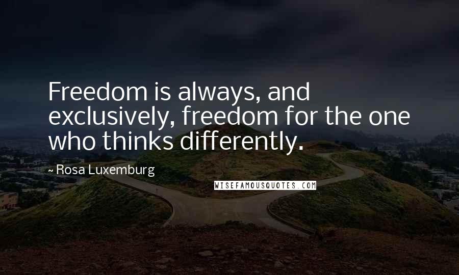 Rosa Luxemburg Quotes: Freedom is always, and exclusively, freedom for the one who thinks differently.