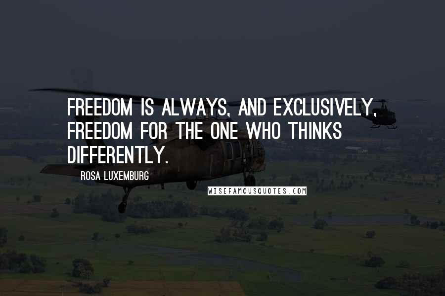 Rosa Luxemburg Quotes: Freedom is always, and exclusively, freedom for the one who thinks differently.