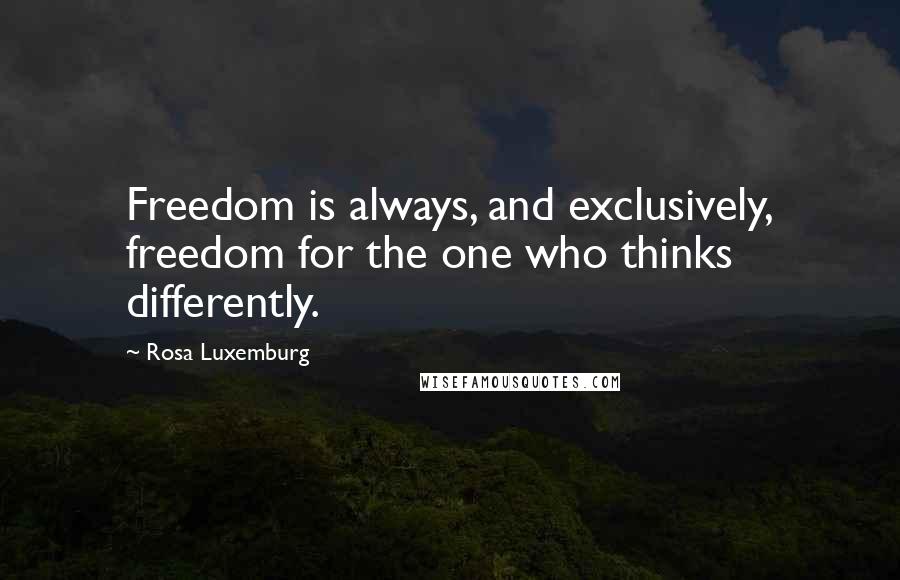 Rosa Luxemburg Quotes: Freedom is always, and exclusively, freedom for the one who thinks differently.