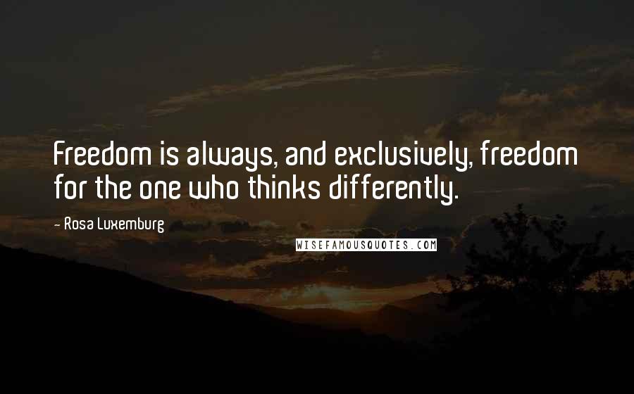 Rosa Luxemburg Quotes: Freedom is always, and exclusively, freedom for the one who thinks differently.