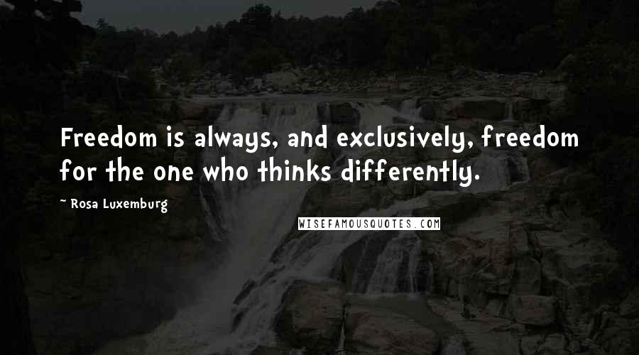 Rosa Luxemburg Quotes: Freedom is always, and exclusively, freedom for the one who thinks differently.