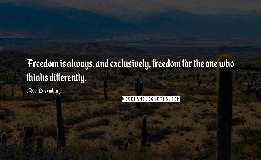 Rosa Luxemburg Quotes: Freedom is always, and exclusively, freedom for the one who thinks differently.