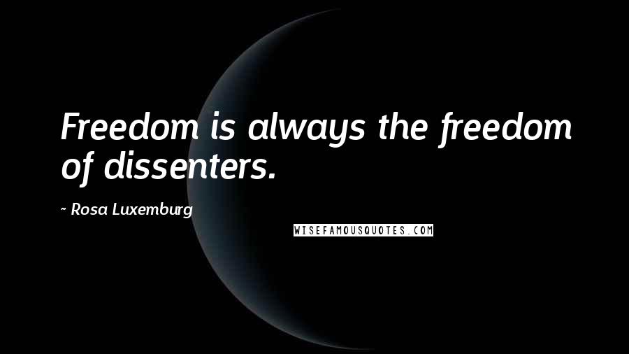 Rosa Luxemburg Quotes: Freedom is always the freedom of dissenters.