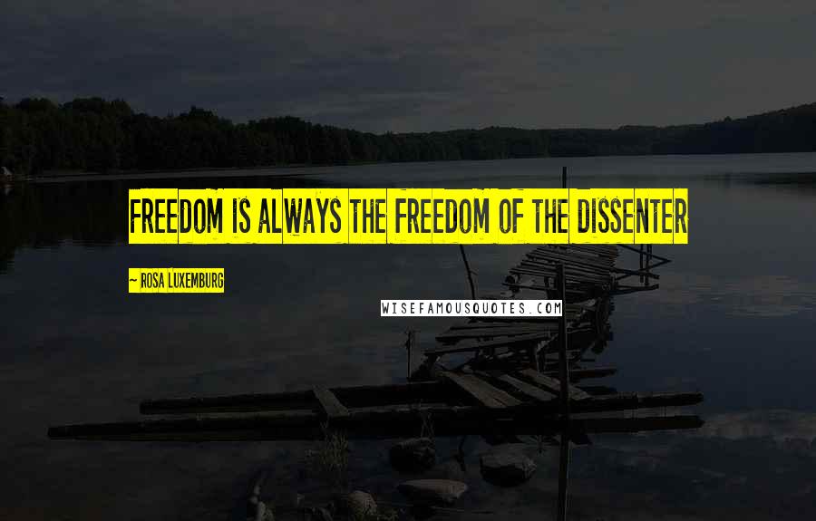 Rosa Luxemburg Quotes: Freedom is always the freedom of the dissenter
