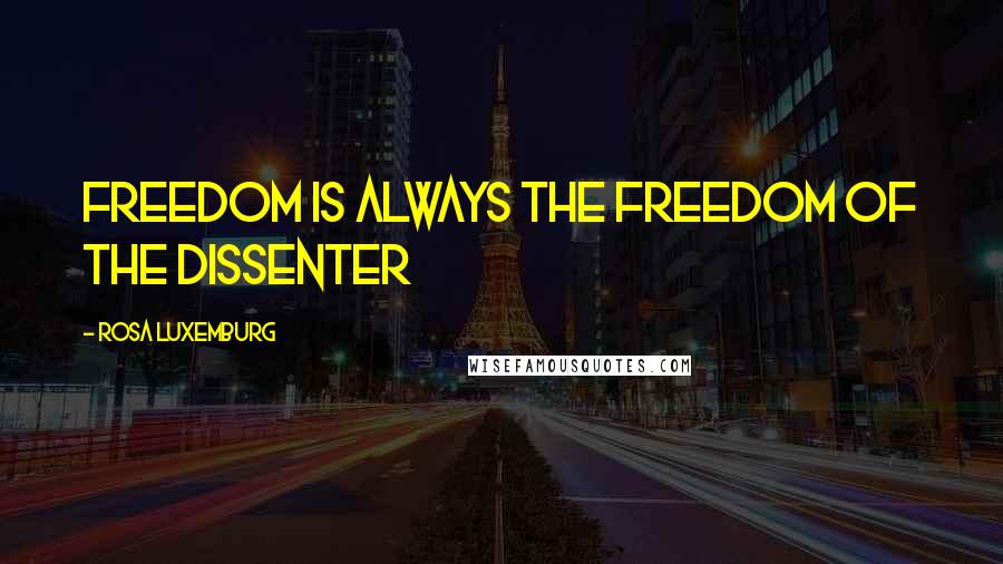 Rosa Luxemburg Quotes: Freedom is always the freedom of the dissenter