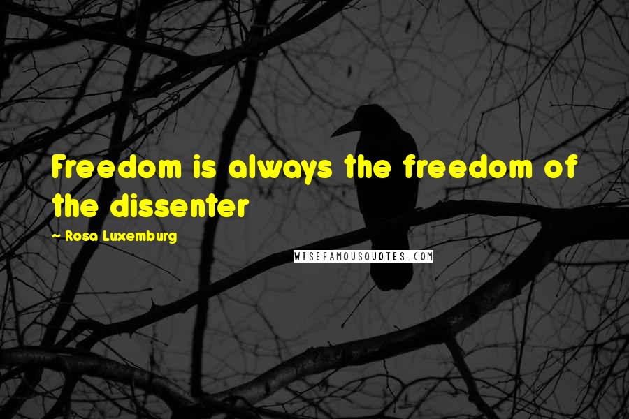 Rosa Luxemburg Quotes: Freedom is always the freedom of the dissenter