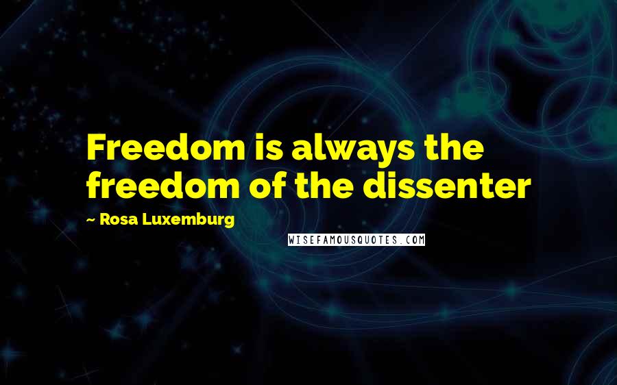 Rosa Luxemburg Quotes: Freedom is always the freedom of the dissenter