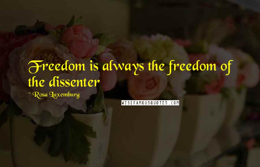 Rosa Luxemburg Quotes: Freedom is always the freedom of the dissenter