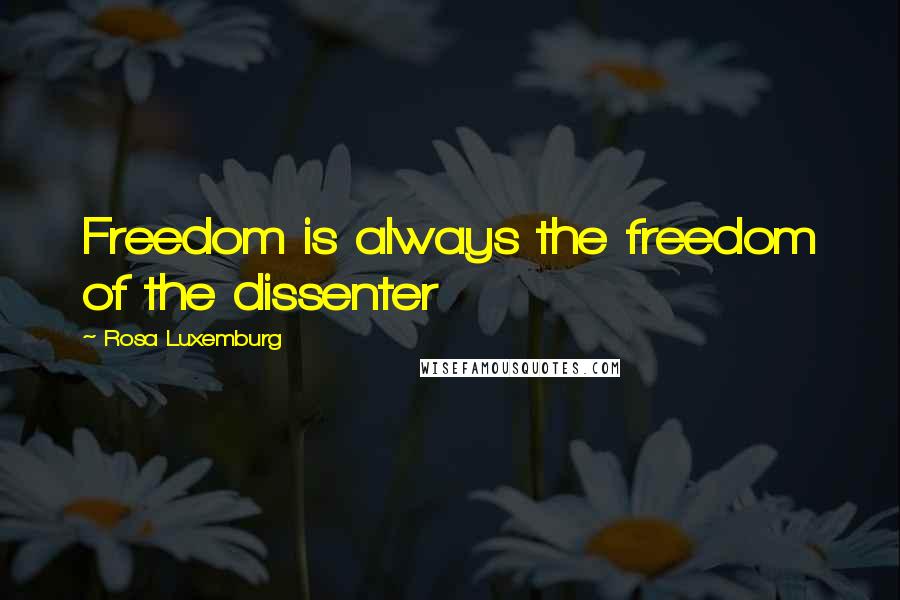 Rosa Luxemburg Quotes: Freedom is always the freedom of the dissenter