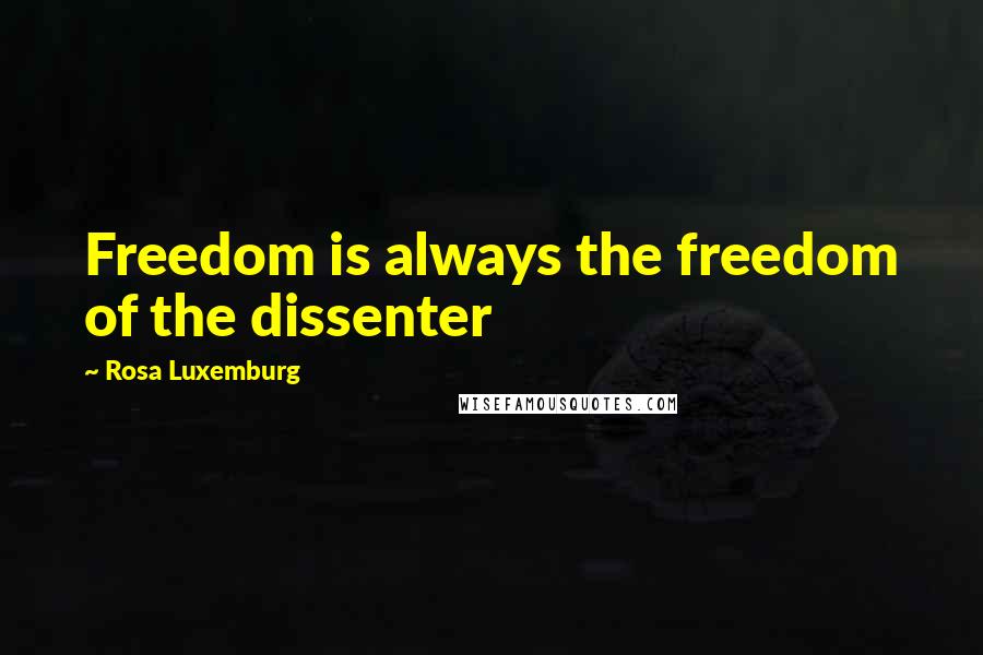 Rosa Luxemburg Quotes: Freedom is always the freedom of the dissenter