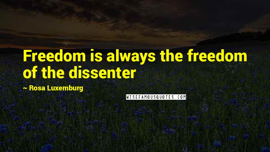 Rosa Luxemburg Quotes: Freedom is always the freedom of the dissenter