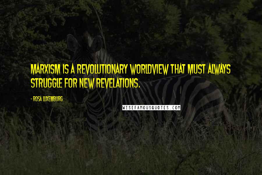 Rosa Luxemburg Quotes: Marxism is a revolutionary worldview that must always struggle for new revelations.