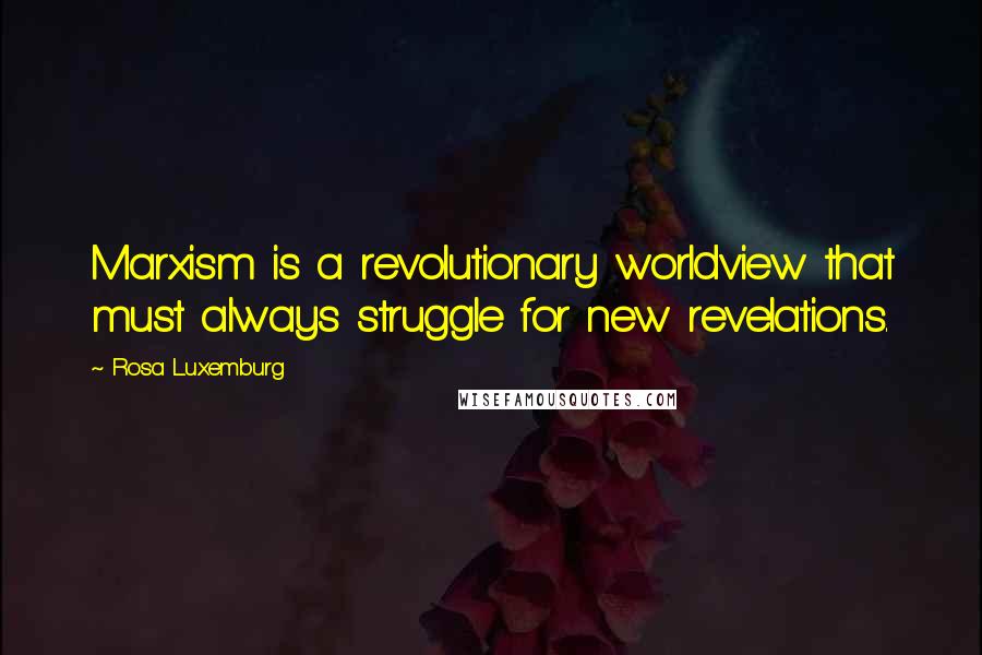 Rosa Luxemburg Quotes: Marxism is a revolutionary worldview that must always struggle for new revelations.