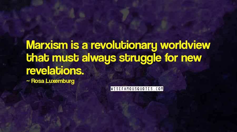 Rosa Luxemburg Quotes: Marxism is a revolutionary worldview that must always struggle for new revelations.