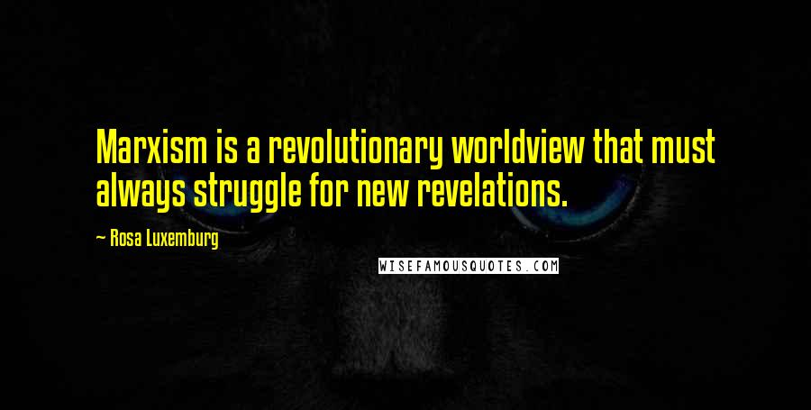 Rosa Luxemburg Quotes: Marxism is a revolutionary worldview that must always struggle for new revelations.