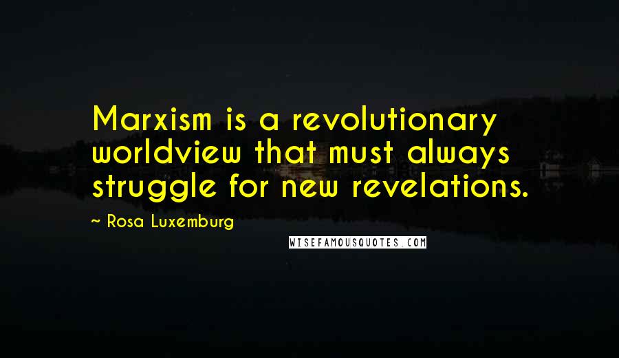 Rosa Luxemburg Quotes: Marxism is a revolutionary worldview that must always struggle for new revelations.